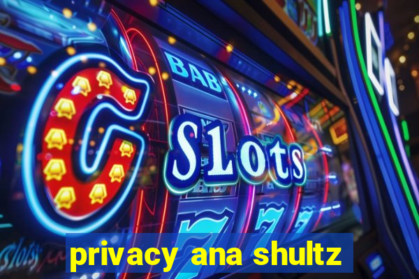 privacy ana shultz